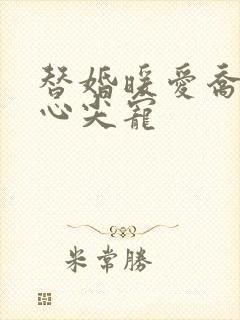 替婚暖爱乔少的心尖宠