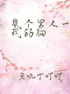 几个男人一起吃我的胸