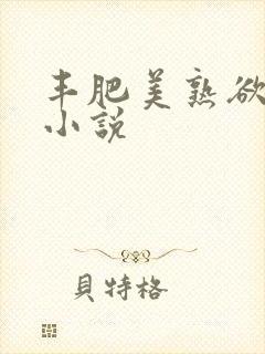 丰肥美熟欲妇乱小说