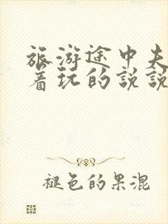 旅游途中夫妻换着玩的说说搞笑