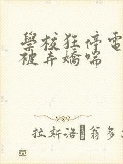 学校狂停电校花被弄娇喘