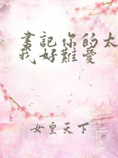 书记你的太大了我好难爱