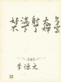 好满射太多了装不下了婵云吧