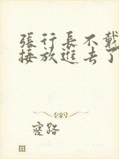 张行长不戴套直接放进去了