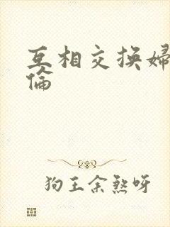 互相交换妇乱子伦