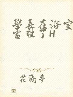 学长在浴室把我处破了H