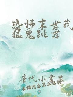 恐怖末世我要看猛鬼跳舞