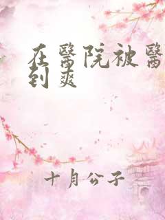 在医院被医生强到爽