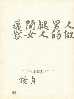 迈开腿男人往里怼女人的做法