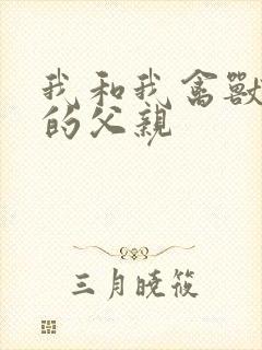 我和我禽兽不如的父亲