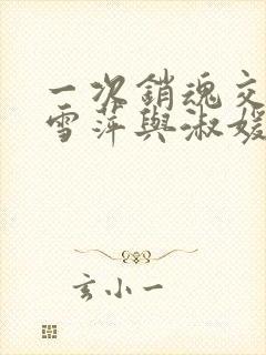 一次销魂交换轻雪萍与淑媛