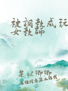 被调教成玩物的女教师