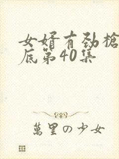 女婿有劲枪枪到底第40集