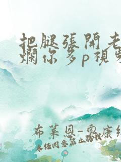 把腿张开老子臊烂你多p视频