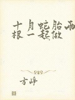 十月蛇胎两个蛇根一起做