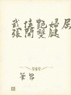 武侠艳妇屈辱的张开双腿