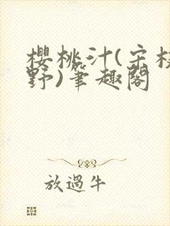 樱桃汁(宋枝江野)笔趣阁