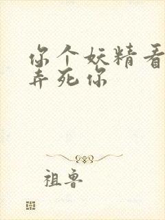 你个妖精看我不弄死你