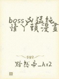 boss凶猛纯情丫头漫画免费