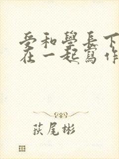 受和学长下面连在一起写作业