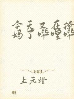 今天又在撩拨后妈了哔哩哔哩小说