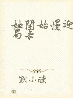 她开始慢迎迎合局长