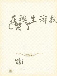 在逃生游戏里被C哭了