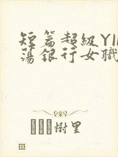 短篇超级YIN荡银行女职员