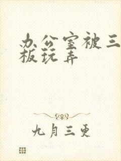 办公室被三个老板玩弄