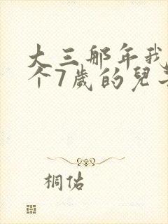 大三那年我有了个7岁的儿子