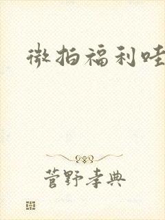 微拍福利哇卡呀