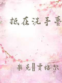 抵在洗手台顶弄