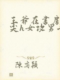 王爷在书房含乳尖h女攻男受