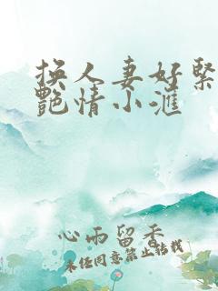 换人妻好紧4P艳情小汇