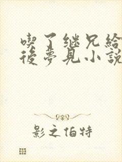 吃了继兄给的药后梦见小说