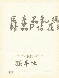 区产品乱码芒果精品P站在线