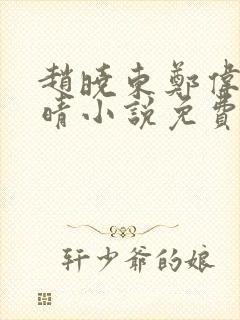 赵晓东郑伟吴雪晴小说免费阅读