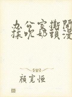 办公室撕开奶罩揉吮奶头漫画