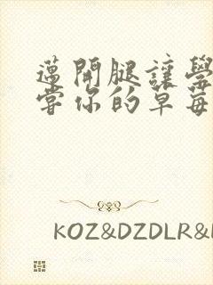 迈开腿让学长尝尝你的草莓是什么