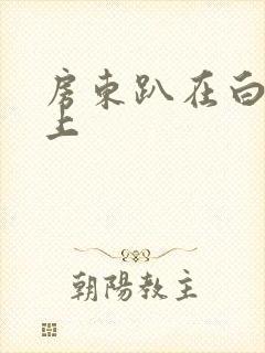 房东趴在白洁身上