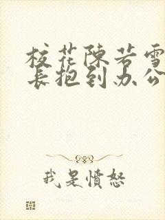 校花陈若雪被校长抱到办公室