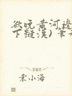 欲晚黄河边(年下糙汉) 笔趣阁