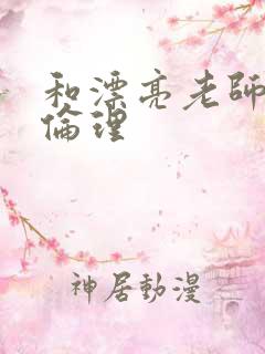 和漂亮老师做爰伦理