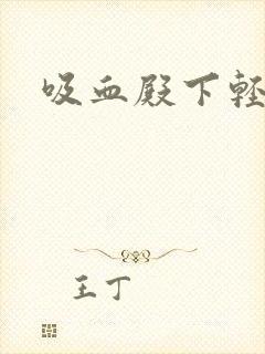 吸血殿下轻一点