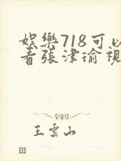 娱乐718可以看张津瑜视频吗