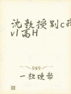 沈教授别c我1v1高H