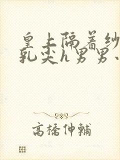 皇上隔着纱衣含乳尖h男男小说