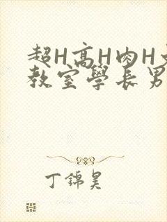 超H高H肉H文教室学长男男视频