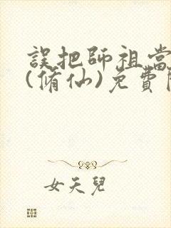 误把师祖当炉鼎(修仙)免费阅读