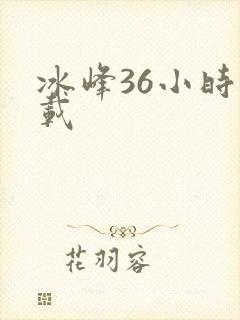 冰峰36小时下载